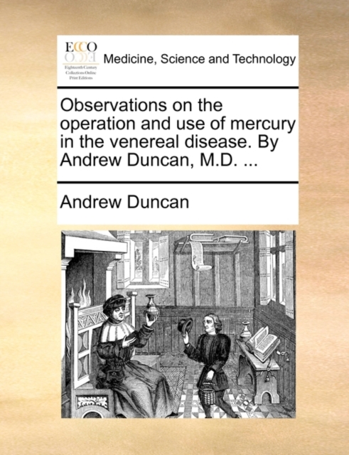 Observations on the Operation and Use of Mercury in the Venereal Disease. by Andrew Duncan, M.D. ..., Paperback / softback Book