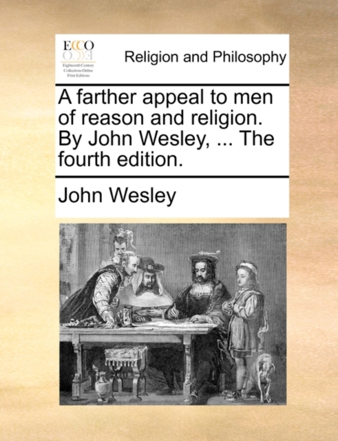 A Farther Appeal to Men of Reason and Religion. by John Wesley, ... the Fourth Edition., Paperback / softback Book