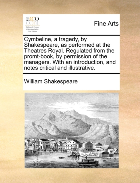Cymbeline, a Tragedy, by Shakespeare, as Performed at the Theatres Royal. Regulated from the Promt-Book, by Permission of the Managers. with an Introduction, and Notes Critical and Illustrative., Paperback / softback Book