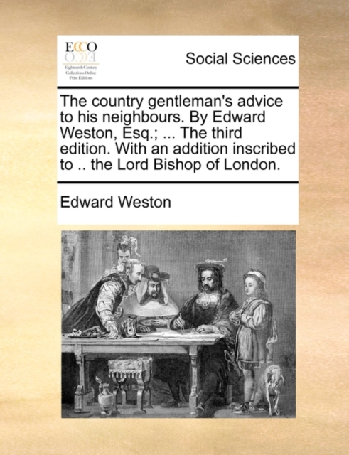 The Country Gentleman's Advice to His Neighbours. by Edward Weston, Esq.; ... the Third Edition. with an Addition Inscribed to .. the Lord Bishop of London., Paperback / softback Book