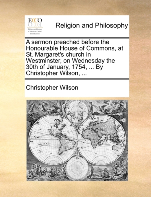 A Sermon Preached Before the Honourable House of Commons, at St. Margaret's Church in Westminster, on Wednesday the 30th of January, 1754, ... by Christopher Wilson, ..., Paperback / softback Book