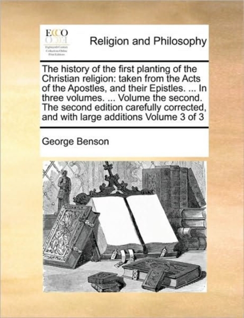 The History of the First Planting of the Christian Religion : Taken from the Acts of the Apostles, and Their Epistles. ... in Three Volumes. ... Volume the Second. the Second Edition Carefully Correct, Paperback / softback Book