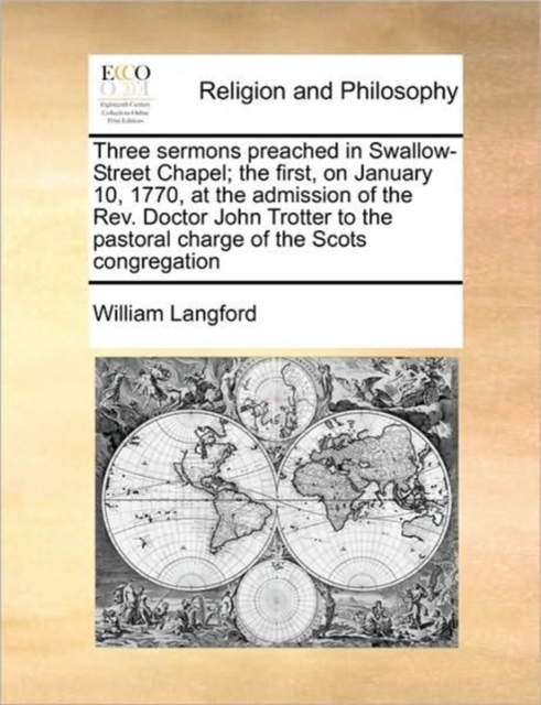 Three Sermons Preached in Swallow-Street Chapel; The First, on January 10, 1770, at the Admission of the REV. Doctor John Trotter to the Pastoral Charge of the Scots Congregation, Paperback / softback Book