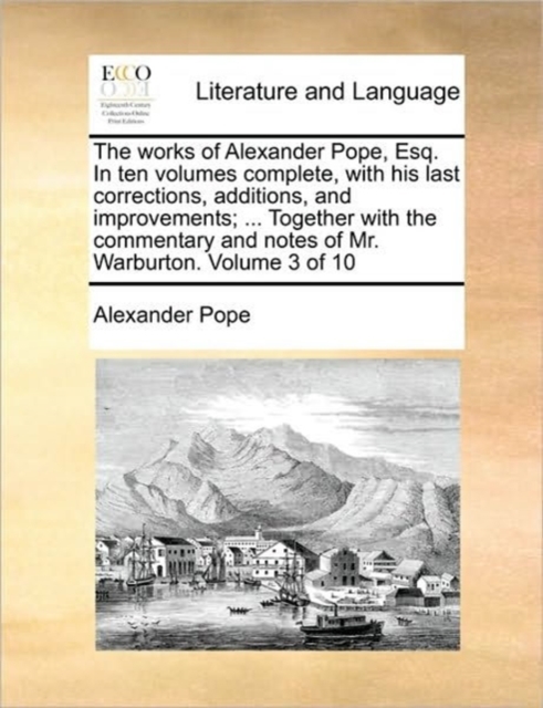 The Works of Alexander Pope, Esq. in Ten Volumes Complete, with His Last Corrections, Additions, and Improvements; ... Together with the Commentary and Notes of Mr. Warburton. Volume 3 of 10, Paperback / softback Book