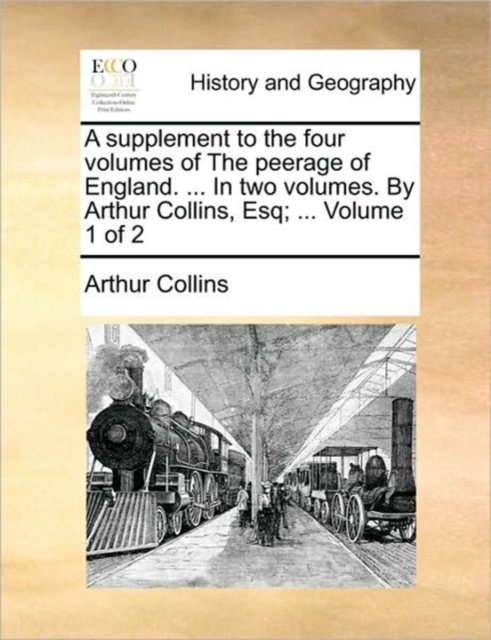 A Supplement to the Four Volumes of the Peerage of England. ... in Two Volumes. by Arthur Collins, Esq; ... Volume 1 of 2, Paperback / softback Book