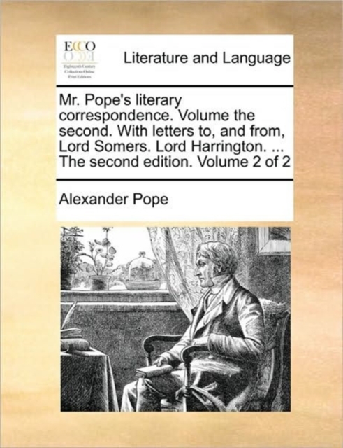 Mr. Pope's Literary Correspondence. Volume the Second. with Letters To, and From, Lord Somers. Lord Harrington. ... the Second Edition. Volume 2 of 2, Paperback / softback Book