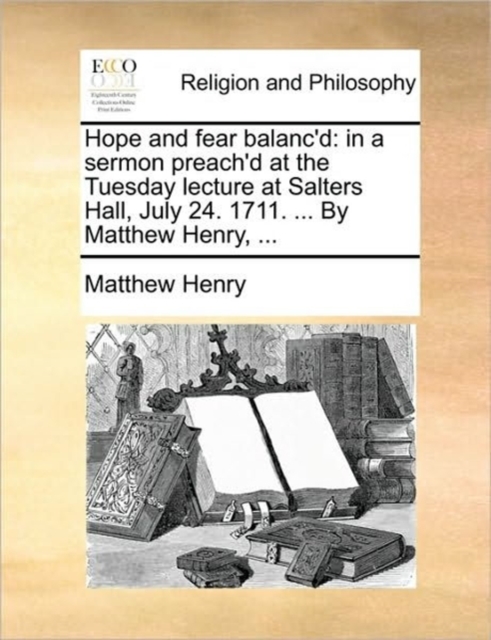 Hope and Fear Balanc'd : In a Sermon Preach'd at the Tuesday Lecture at Salters Hall, July 24. 1711. ... by Matthew Henry, ..., Paperback / softback Book