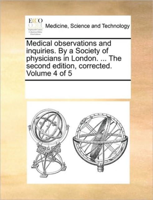 Medical Observations and Inquiries. by a Society of Physicians in London. ... the Second Edition, Corrected. Volume 4 of 5, Paperback / softback Book