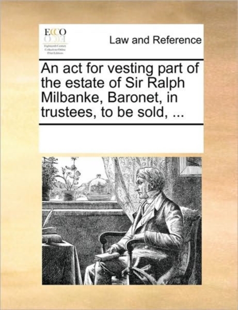 An ACT for Vesting Part of the Estate of Sir Ralph Milbanke, Baronet, in Trustees, to Be Sold, ..., Paperback / softback Book