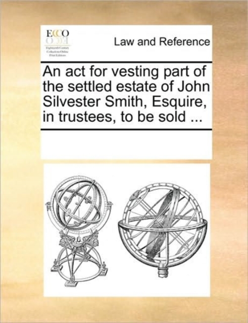 An ACT for Vesting Part of the Settled Estate of John Silvester Smith, Esquire, in Trustees, to Be Sold ..., Paperback / softback Book