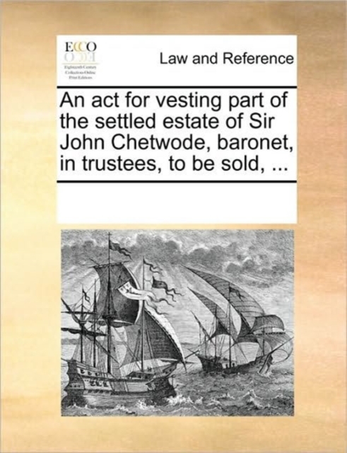 An ACT for Vesting Part of the Settled Estate of Sir John Chetwode, Baronet, in Trustees, to Be Sold, ..., Paperback / softback Book