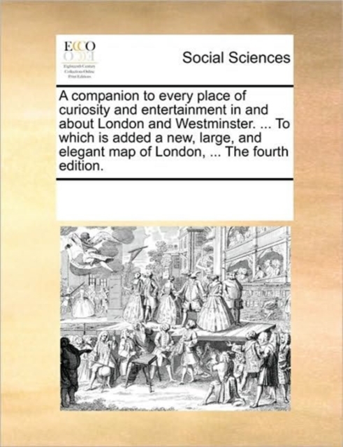 A Companion to Every Place of Curiosity and Entertainment in and about London and Westminster. ... to Which Is Added a New, Large, and Elegant Map of London, ... the Fourth Edition., Paperback / softback Book