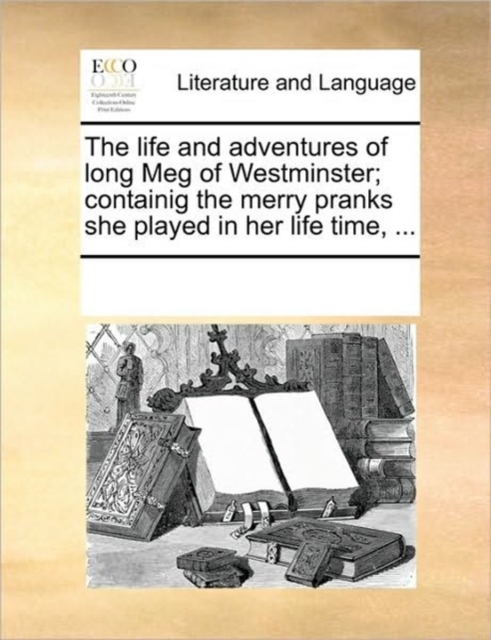 The Life and Adventures of Long Meg of Westminster; Containig the Merry Pranks She Played in Her Life Time, ..., Paperback / softback Book