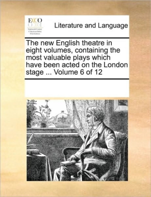 The New English Theatre in Eight Volumes, Containing the Most Valuable Plays Which Have Been Acted on the London Stage ... Volume 6 of 12, Paperback / softback Book