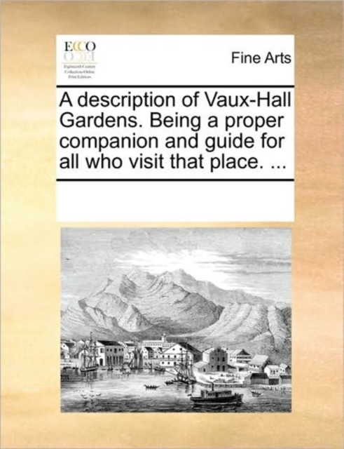 A Description of Vaux-Hall Gardens. Being a Proper Companion and Guide for All Who Visit That Place. ..., Paperback / softback Book