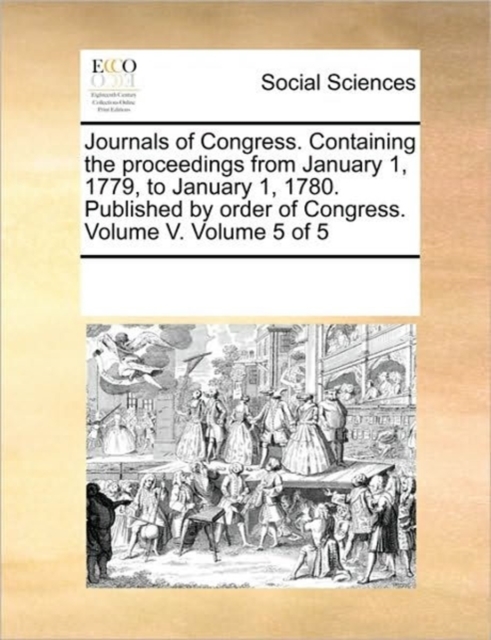 Journals of Congress. Containing the Proceedings from January 1, 1779, to January 1, 1780. Published by Order of Congress. Volume V. Volume 5 of 5, Paperback / softback Book