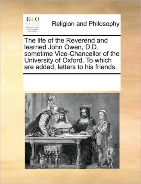 The Life of the Reverend and Learned John Owen, D.D. Sometime Vice-Chancellor of the University of Oxford. to Which Are Added, Letters to His Friends., Paperback / softback Book