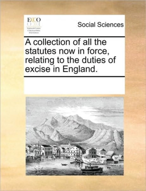 A Collection of All the Statutes Now in Force, Relating to the Duties of Excise in England., Paperback / softback Book