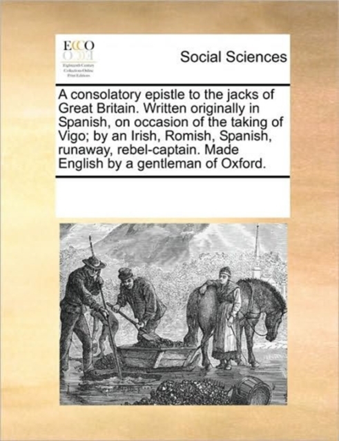 A Consolatory Epistle to the Jacks of Great Britain. Written Originally in Spanish, on Occasion of the Taking of Vigo; By an Irish, Romish, Spanish, Runaway, Rebel-Captain. Made English by a Gentleman, Paperback / softback Book