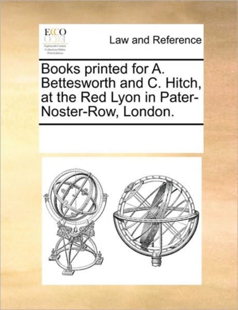 Books Printed for A. Bettesworth and C. Hitch, at the Red Lyon in Pater-Noster-Row, London., Paperback / softback Book