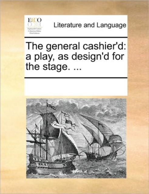 The General Cashier'd : A Play, as Design'd for the Stage. ..., Paperback / softback Book