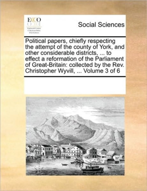 Political Papers, Chiefly Respecting the Attempt of the County of York, and Other Considerable Districts, ... to Effect a Reformation of the Parliament of Great-Britain : Collected by the REV. Christo, Paperback / softback Book