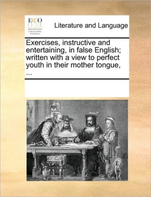 Exercises, Instructive and Entertaining, in False English; Written with a View to Perfect Youth in Their Mother Tongue, ..., Paperback / softback Book