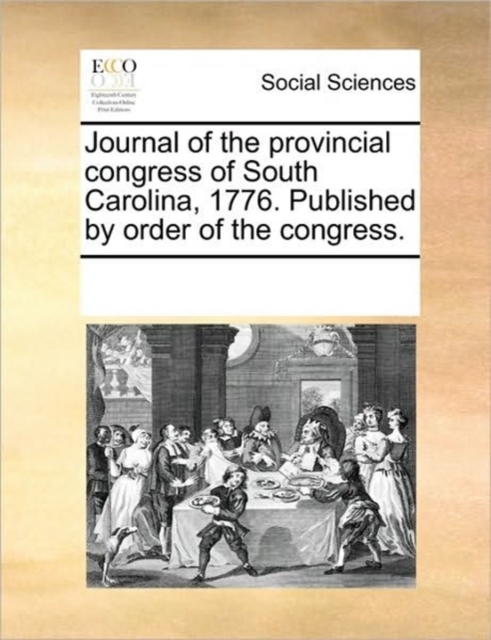 Journal of the Provincial Congress of South Carolina, 1776. Published by Order of the Congress., Paperback / softback Book