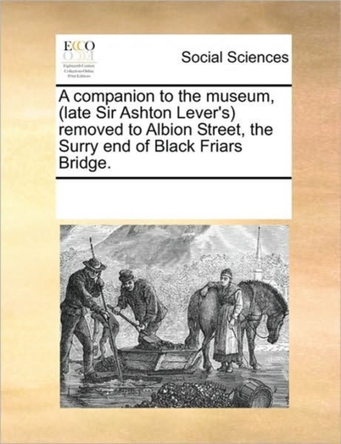 A Companion to the Museum, (Late Sir Ashton Lever's) Removed to Albion Street, the Surry End of Black Friars Bridge., Paperback / softback Book