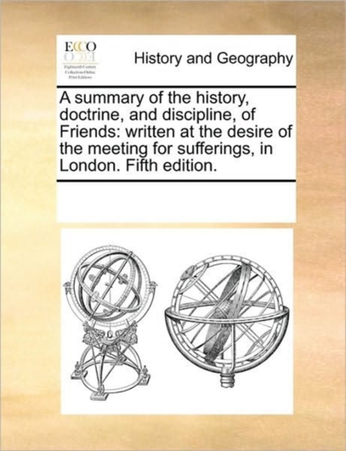 A Summary of the History, Doctrine, and Discipline, of Friends : Written at the Desire of the Meeting for Sufferings, in London. Fifth Edition., Paperback / softback Book