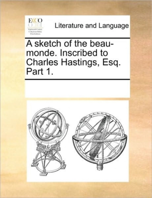 A Sketch of the Beau-Monde. Inscribed to Charles Hastings, Esq. Part 1., Paperback / softback Book