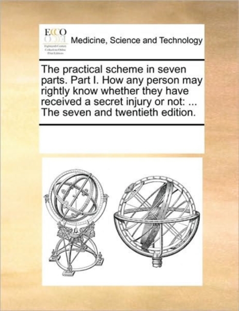 The Practical Scheme in Seven Parts. Part I. How Any Person May Rightly Know Whether They Have Received a Secret Injury or Not : ... the Seven and Twentieth Edition., Paperback / softback Book
