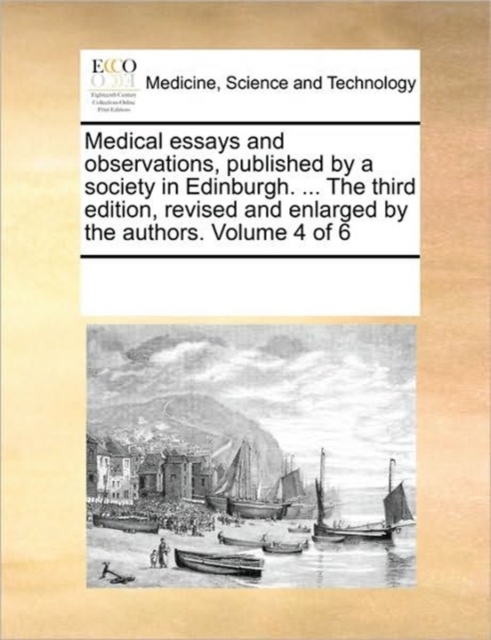 Medical Essays and Observations, Published by a Society in Edinburgh. ... the Third Edition, Revised and Enlarged by the Authors. Volume 4 of 6, Paperback / softback Book