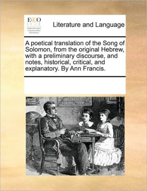 A Poetical Translation of the Song of Solomon, from the Original Hebrew, with a Preliminary Discourse, and Notes, Historical, Critical, and Explanatory. by Ann Francis., Paperback / softback Book