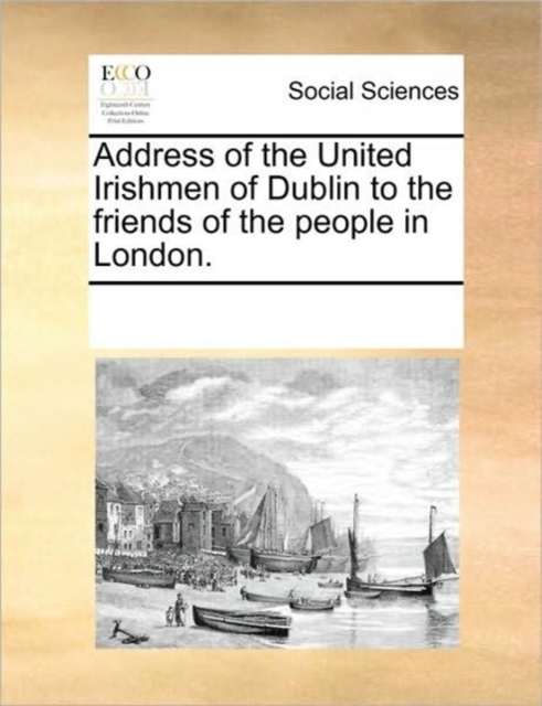 Address of the United Irishmen of Dublin to the Friends of the People in London., Paperback / softback Book