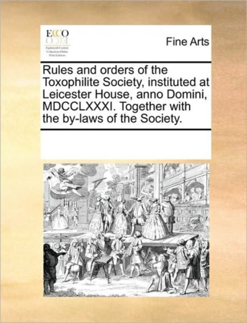 Rules and Orders of the Toxophilite Society, Instituted at Leicester House, Anno Domini, MDCCLXXXI. Together with the By-Laws of the Society., Paperback / softback Book