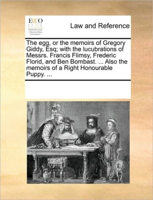 The Egg, or the Memoirs of Gregory Giddy, Esq; With the Lucubrations of Messrs. Francis Flimsy, Frederic Florid, and Ben Bombast. ... Also the Memoirs of a Right Honourable Puppy. ..., Paperback / softback Book