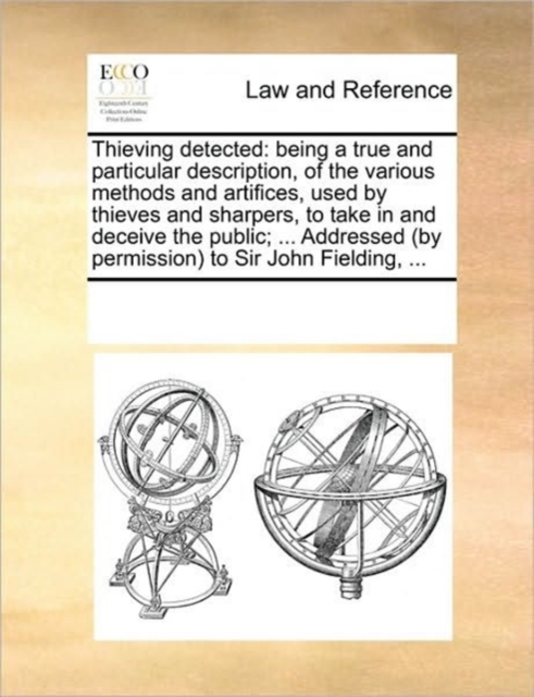 Thieving Detected : Being a True and Particular Description, of the Various Methods and Artifices, Used by Thieves and Sharpers, to Take in and Deceive the Public; ... Addressed (by Permission) to Sir, Paperback / softback Book