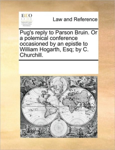 Pug's Reply to Parson Bruin. or a Polemical Conference Occasioned by an Epistle to William Hogarth, Esq; By C. Churchill., Paperback / softback Book