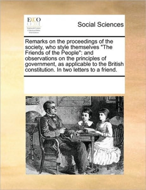 Remarks on the proceedings of the society, who style themselves The Friends of the People : and observations on the principles of government, as applicable to the British constitution. In two letters, Paperback / softback Book