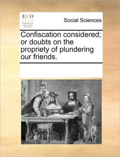 Confiscation Considered; Or Doubts on the Propriety of Plundering Our Friends., Paperback / softback Book