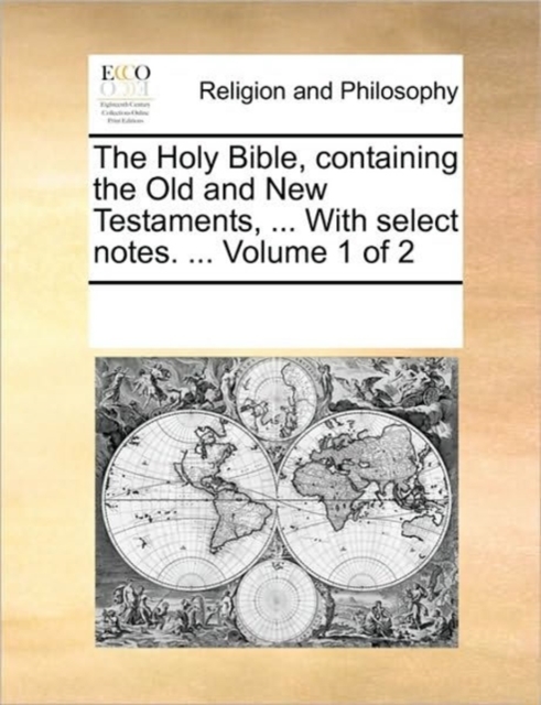 The Holy Bible, Containing the Old and New Testaments, ... with Select Notes. ... Volume 1 of 2, Paperback / softback Book