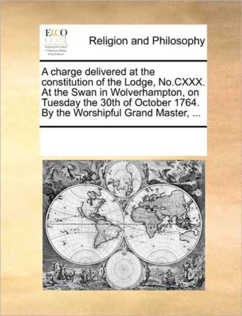A Charge Delivered at the Constitution of the Lodge, No.CXXX. at the Swan in Wolverhampton, on Tuesday the 30th of October 1764. by the Worshipful Grand Master, ..., Paperback / softback Book