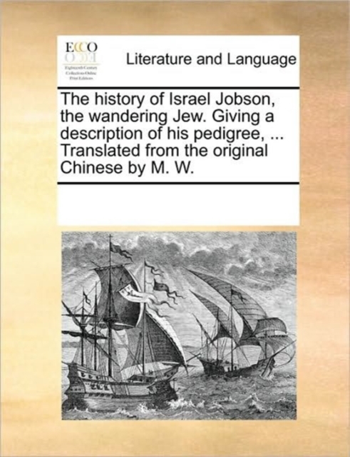 The History of Israel Jobson, the Wandering Jew. Giving a Description of His Pedigree, ... Translated from the Original Chinese by M. W., Paperback / softback Book