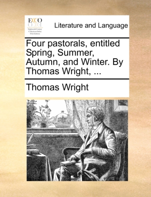 Four Pastorals, Entitled Spring, Summer, Autumn, and Winter. by Thomas Wright, ..., Paperback / softback Book