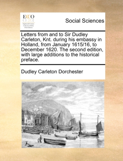 Letters from and to Sir Dudley Carleton, Knt. During His Embassy in Holland, from January 1615/16, to December 1620. the Second Edition, with Large Additions to the Historical Preface., Paperback / softback Book