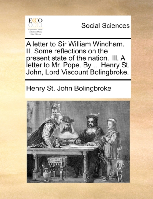 A Letter to Sir William Windham. II. Some Reflections on the Present State of the Nation. III. a Letter to Mr. Pope. by ... Henry St. John, Lord Viscount Bolingbroke., Paperback / softback Book