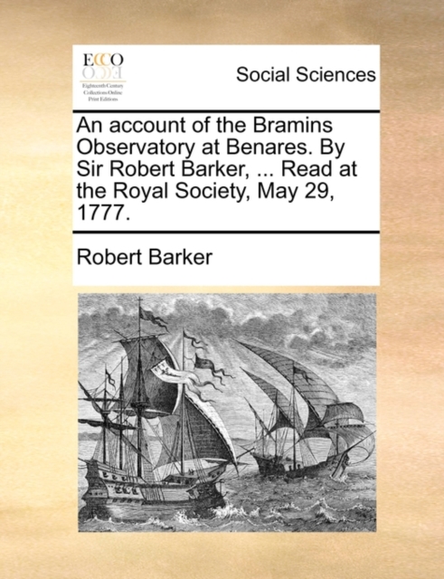 An Account of the Bramins Observatory at Benares. by Sir Robert Barker, ... Read at the Royal Society, May 29, 1777., Paperback / softback Book