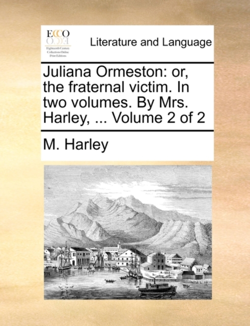 Juliana Ormeston : Or, the Fraternal Victim. in Two Volumes. by Mrs. Harley, ... Volume 2 of 2, Paperback / softback Book