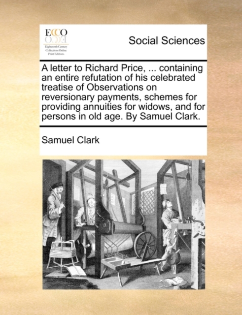 A Letter to Richard Price, ... Containing an Entire Refutation of His Celebrated Treatise of Observations on Reversionary Payments, Schemes for Providing Annuities for Widows, and for Persons in Old A, Paperback / softback Book